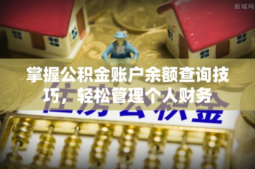 黄陂掌握公积金账户余额查询技巧，轻松管理个人财务