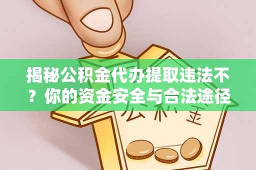 黄陂揭秘公积金代办提取违法不？你的资金安全与合法途径解析