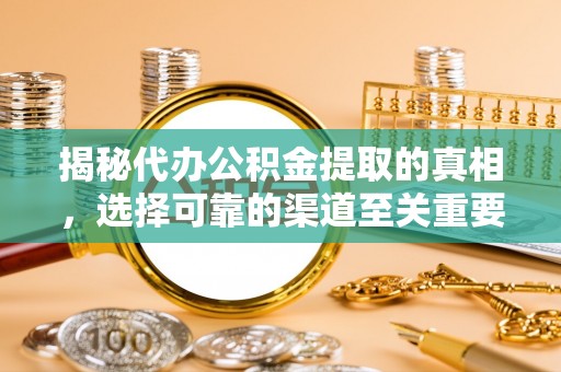 黄陂揭秘代办公积金提取的真相，选择可靠的渠道至关重要