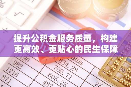 黄陂提升公积金服务质量，构建更高效、更贴心的民生保障体系