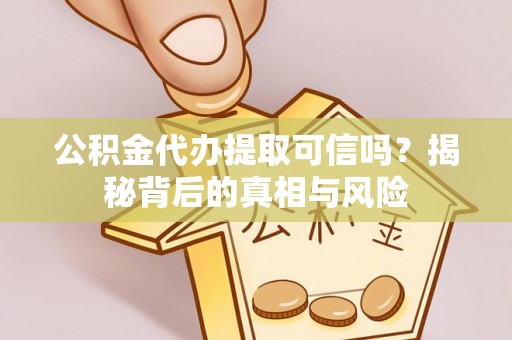 黄陂公积金代办提取可信吗？揭秘背后的真相与风险