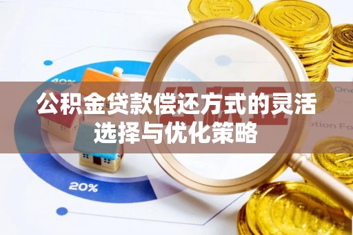 黄陂公积金贷款偿还方式的灵活选择与优化策略