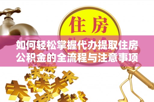 黄陂如何轻松掌握代办提取住房公积金的全流程与注意事项