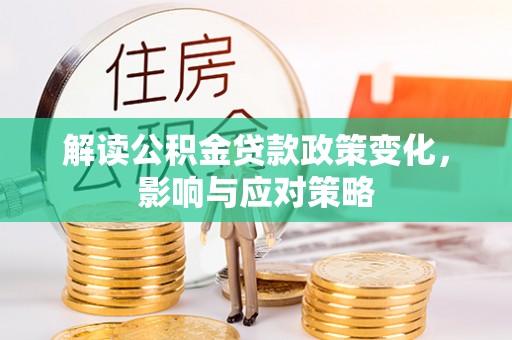 黄陂解读公积金贷款政策变化，影响与应对策略