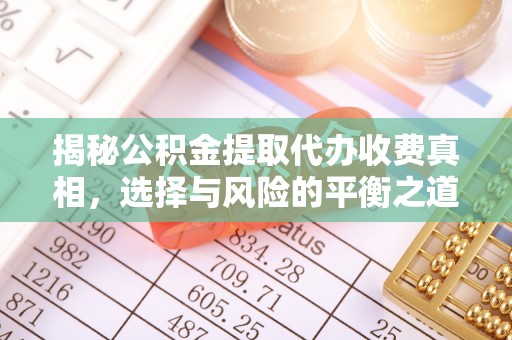 黄陂揭秘公积金提取代办收费真相，选择与风险的平衡之道