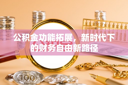 黄陂公积金功能拓展，新时代下的财务自由新路径