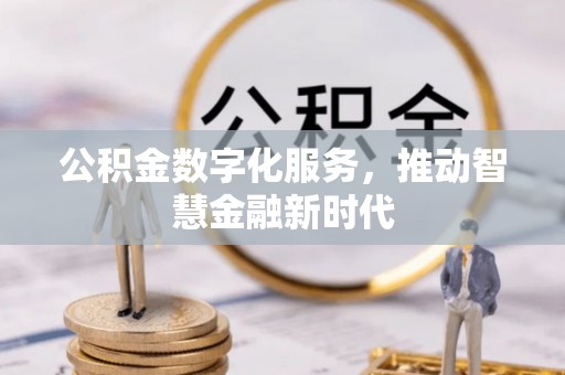 黄陂公积金数字化服务，推动智慧金融新时代