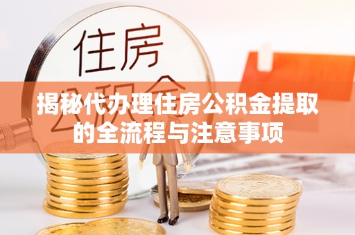 黄陂揭秘代办理住房公积金提取的全流程与注意事项