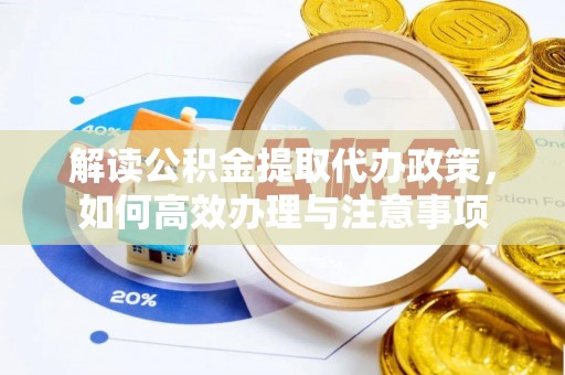 黄陂解读公积金提取代办政策，如何高效办理与注意事项