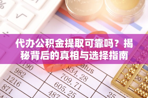 黄陂代办公积金提取可靠吗？揭秘背后的真相与选择指南