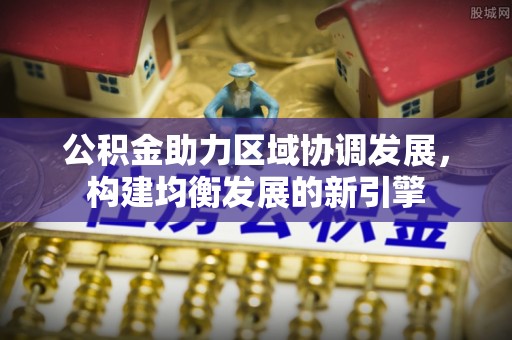 黄陂公积金助力区域协调发展，构建均衡发展的新引擎