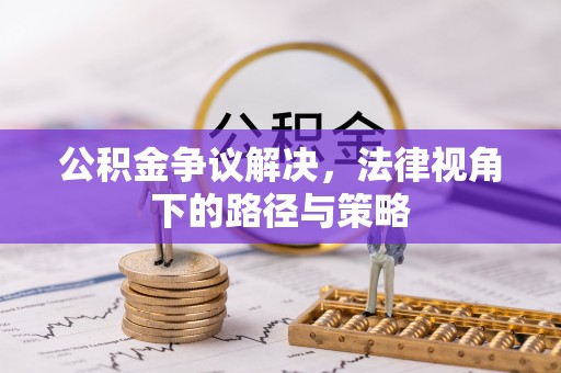 黄陂公积金争议解决，法律视角下的路径与策略