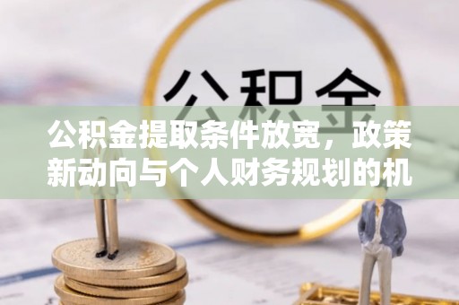 黄陂公积金提取条件放宽，政策新动向与个人财务规划的机遇