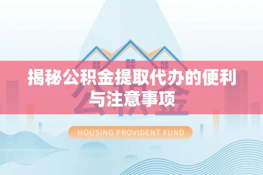黄陂揭秘公积金提取代办的便利与注意事项