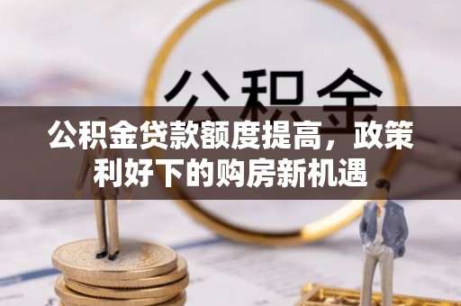 黄陂公积金贷款额度提高，政策利好下的购房新机遇