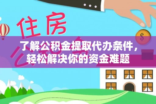 黄陂了解公积金提取代办条件，轻松解决你的资金难题