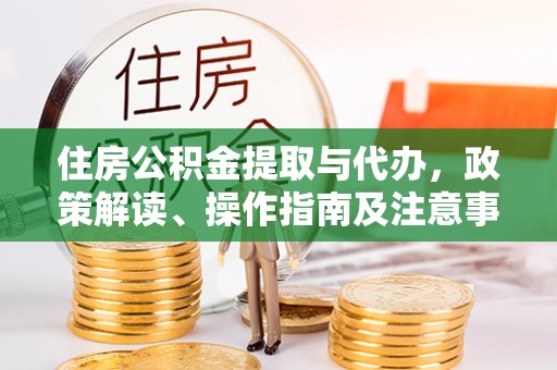 黄陂住房公积金提取与代办，政策解读、操作指南及注意事项