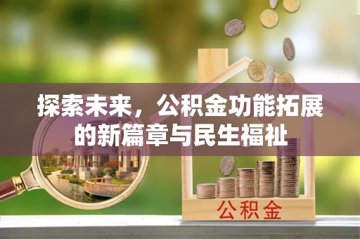 黄陂探索未来，公积金功能拓展的新篇章与民生福祉