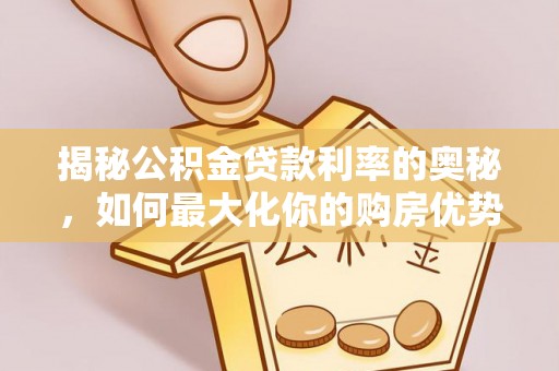 黄陂揭秘公积金贷款利率的奥秘，如何最大化你的购房优势