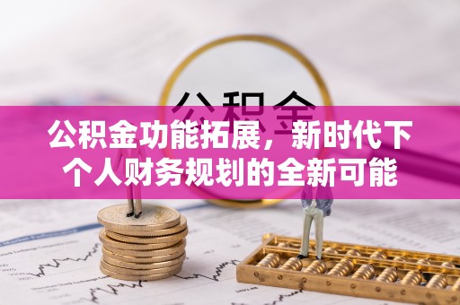 黄陂公积金功能拓展，新时代下个人财务规划的全新可能