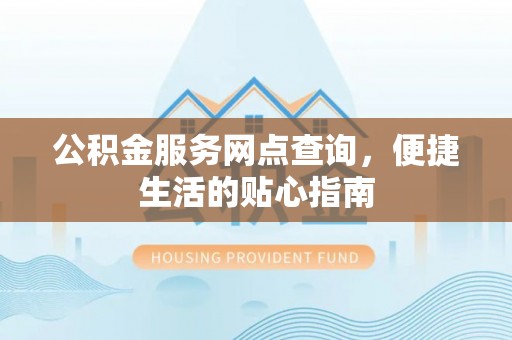 黄陂公积金服务网点查询，便捷生活的贴心指南