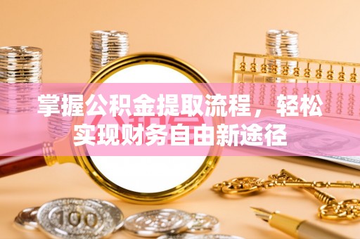 黄陂掌握公积金提取流程，轻松实现财务自由新途径