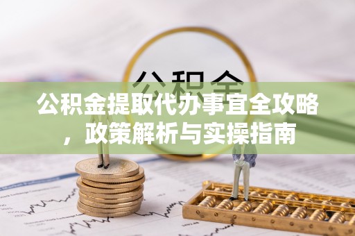 黄陂公积金提取代办事宜全攻略，政策解析与实操指南