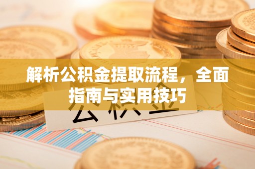 黄陂解析公积金提取流程，全面指南与实用技巧