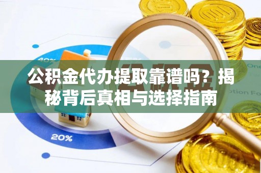 黄陂公积金代办提取靠谱吗？揭秘背后真相与选择指南