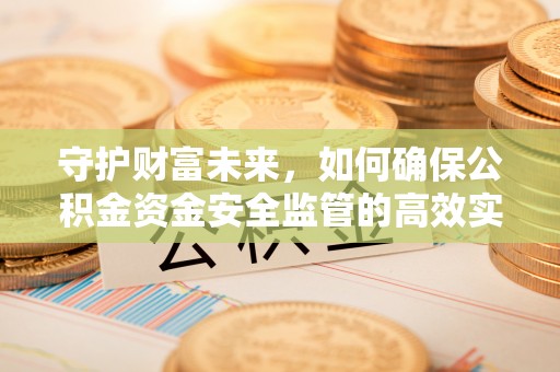 黄陂守护财富未来，如何确保公积金资金安全监管的高效实施