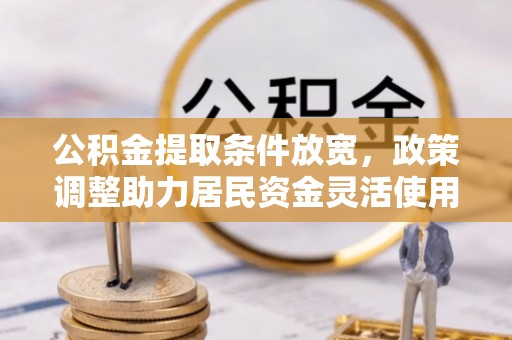 黄陂公积金提取条件放宽，政策调整助力居民资金灵活使用