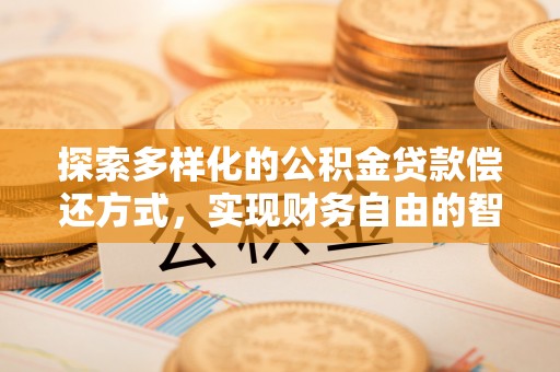 黄陂探索多样化的公积金贷款偿还方式，实现财务自由的智慧选择