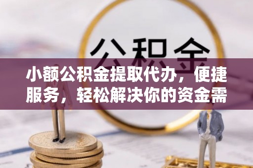 黄陂小额公积金提取代办，便捷服务，轻松解决你的资金需求