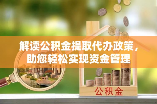 黄陂解读公积金提取代办政策，助您轻松实现资金管理