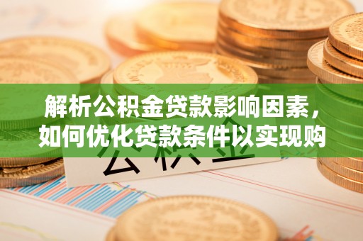 黄陂解析公积金贷款影响因素，如何优化贷款条件以实现购房梦想