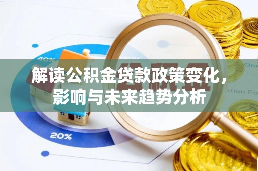黄陂解读公积金贷款政策变化，影响与未来趋势分析