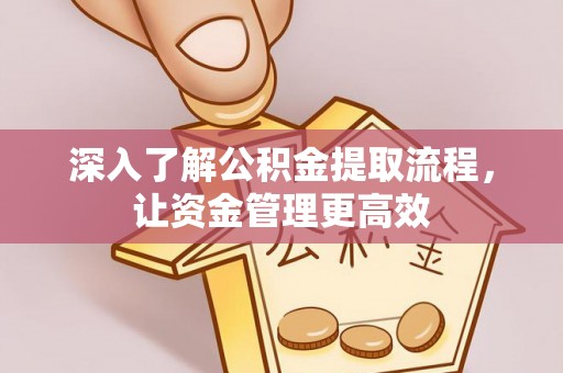 黄陂深入了解公积金提取流程，让资金管理更高效
