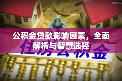 黄陂公积金贷款影响因素，全面解析与智慧选择