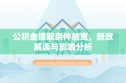 黄陂公积金提取条件放宽，新政解读与影响分析