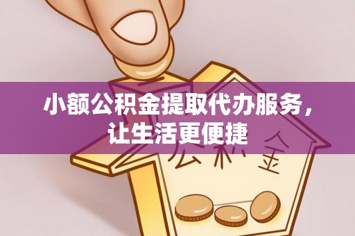 黄陂小额公积金提取代办服务，让生活更便捷