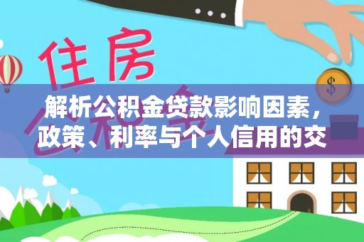 黄陂解析公积金贷款影响因素，政策、利率与个人信用的交织作用