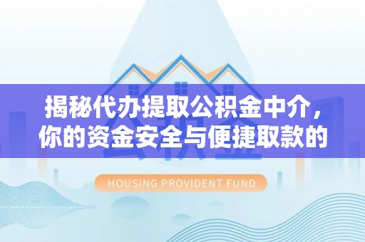 黄陂揭秘代办提取公积金中介，你的资金安全与便捷取款的平衡点