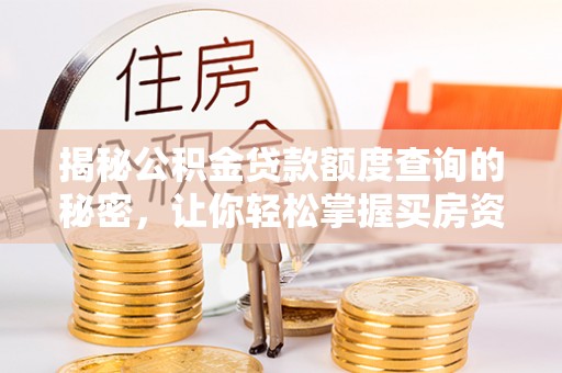 黄陂揭秘公积金贷款额度查询的秘密，让你轻松掌握买房资金规划