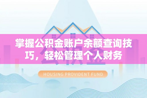 黄陂掌握公积金账户余额查询技巧，轻松管理个人财务