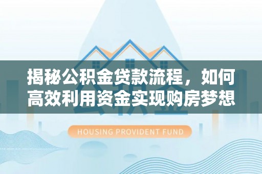 黄陂揭秘公积金贷款流程，如何高效利用资金实现购房梦想