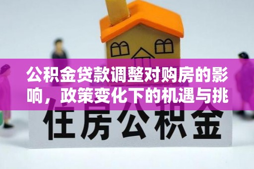 黄陂公积金贷款调整对购房的影响，政策变化下的机遇与挑战
