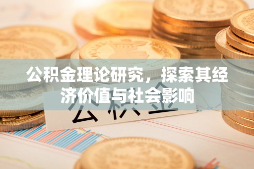 黄陂公积金理论研究，探索其经济价值与社会影响