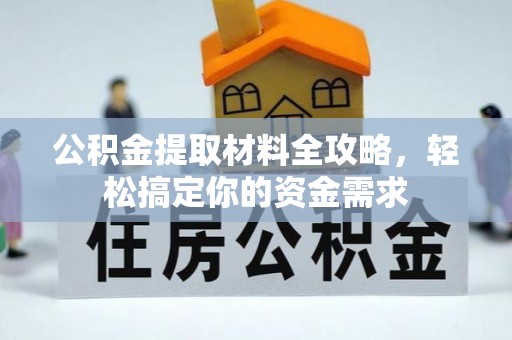黄陂公积金提取材料全攻略，轻松搞定你的资金需求