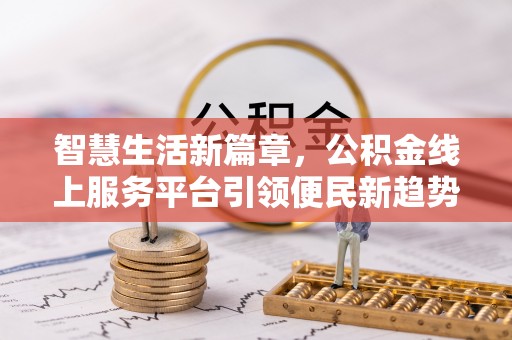 黄陂智慧生活新篇章，公积金线上服务平台引领便民新趋势