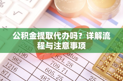黄陂公积金提取代办吗？详解流程与注意事项